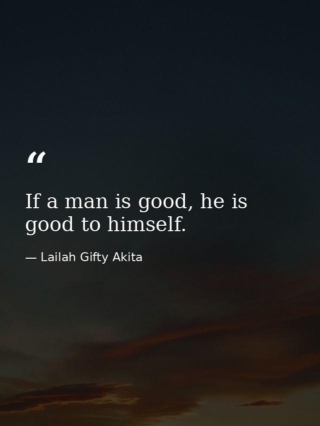 If a man is good, he is good to himself. — Lailah Gifty Akita