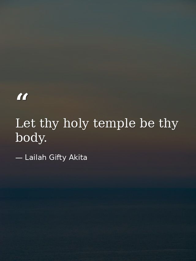 Let thy holy temple be thy body. — Lailah Gifty Akita