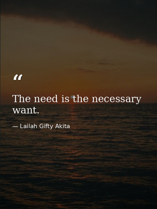 The need is the necessary want. — Lailah Gifty Akita
