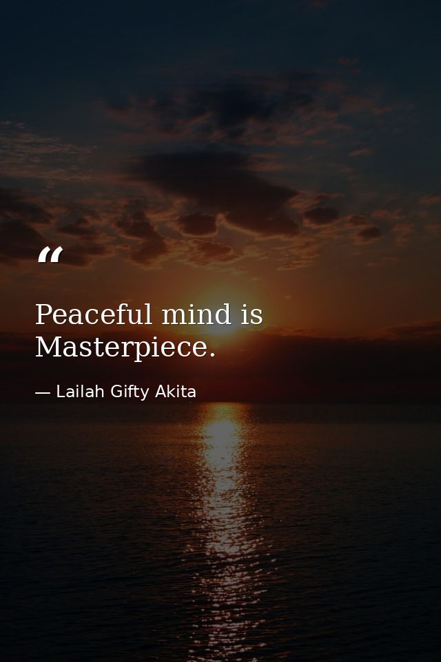 Peaceful mind is Masterpiece. — Lailah Gifty Akita