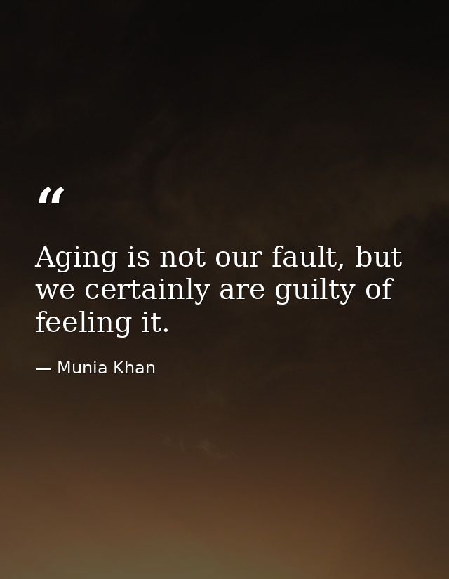 Aging is not our fault, but we certainly are guilty of feeling it. — Munia Khan