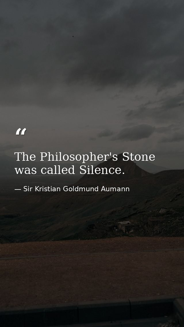 The Philosopher's Stone was called Silence. — Sir Kristian Goldmund Aumann