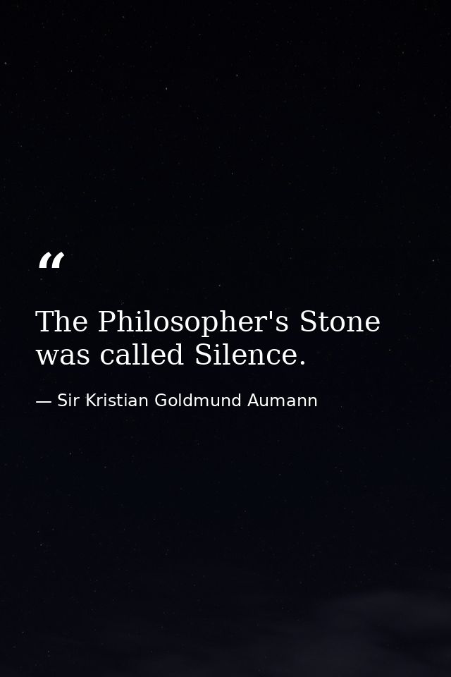 The Philosopher's Stone was called Silence. — Sir Kristian Goldmund Aumann