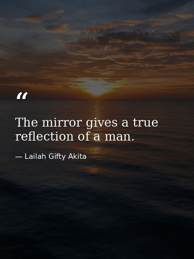 The mirror gives a true reflection of a man. — Lailah Gifty Akita