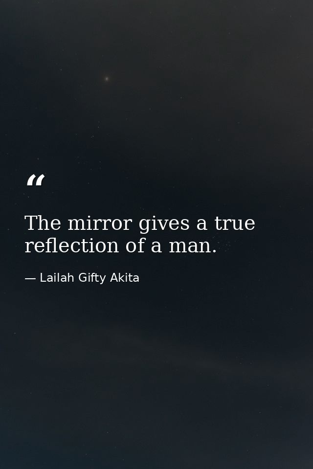 The mirror gives a true reflection of a man. — Lailah Gifty Akita