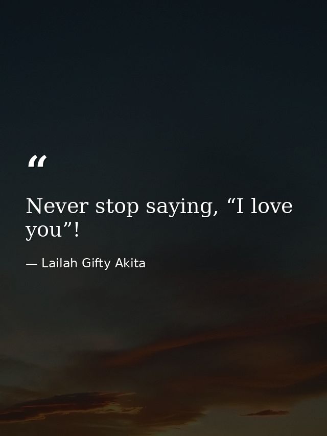 Never stop saying, “I love you”! — Lailah Gifty Akita