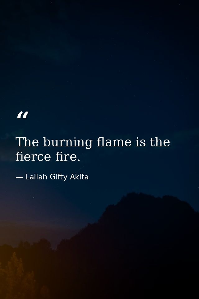 The burning flame is the fierce fire. — Lailah Gifty Akita
