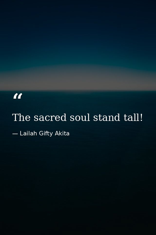 The sacred soul stand tall! — Lailah Gifty Akita