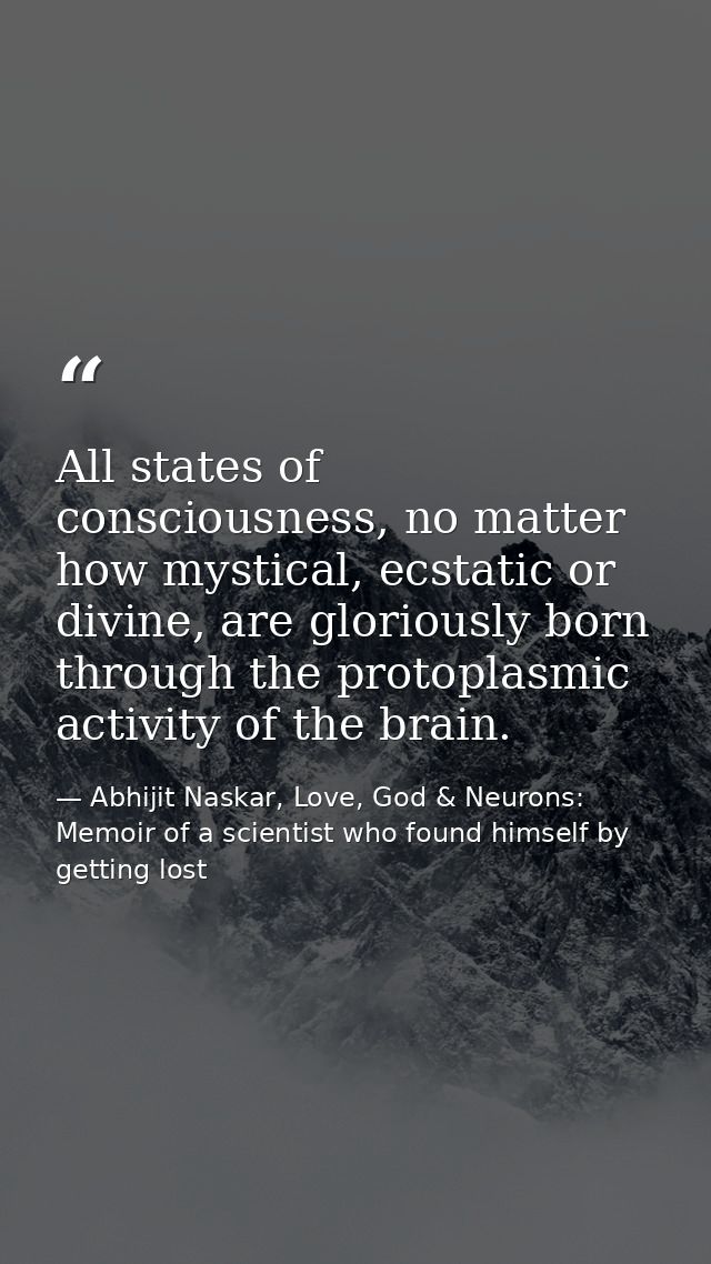 All states of consciousness, no matter how mystical, ecstatic or divine, are gloriously born through the protoplasmic ac — Abhijit Naskar, Love, God & Neurons: Memoir of a scientist who found himself by getting lost