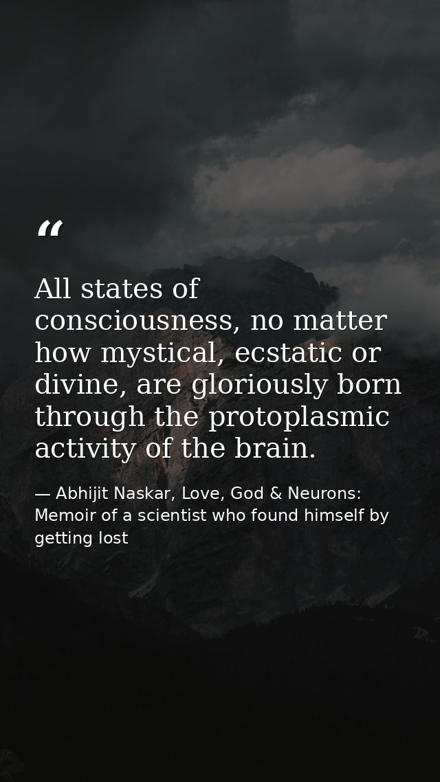 All states of consciousness, no matter how mystical, ecstatic or divine, are gloriously born through the protoplasmic ac — Abhijit Naskar, Love, God & Neurons: Memoir of a scientist who found himself by getting lost