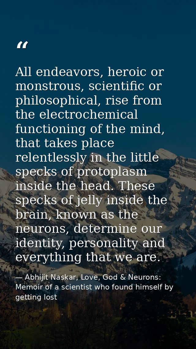 All endeavors, heroic or monstrous, scientific or philosophical, rise from the electrochemical functioning of the mind,  — Abhijit Naskar, Love, God & Neurons: Memoir of a scientist who found himself by getting lost