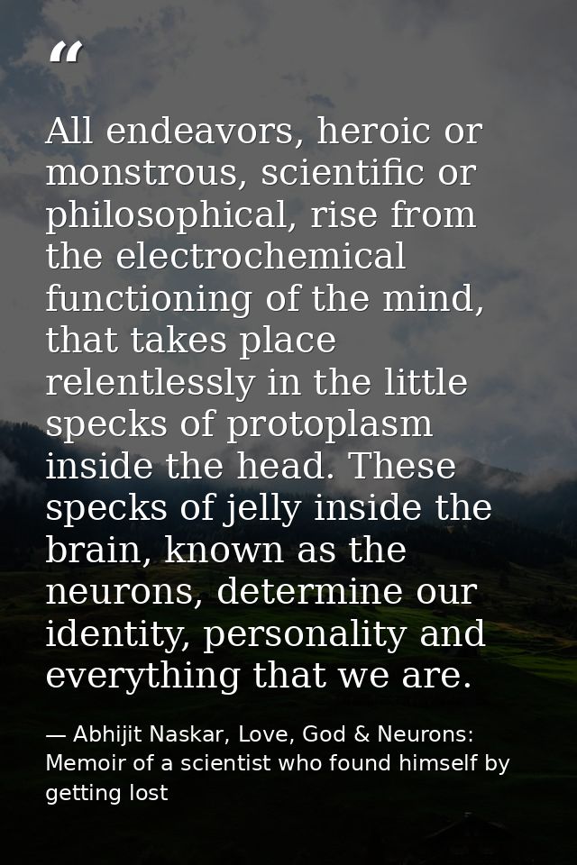 All endeavors, heroic or monstrous, scientific or philosophical, rise from the electrochemical functioning of the mind,  — Abhijit Naskar, Love, God & Neurons: Memoir of a scientist who found himself by getting lost