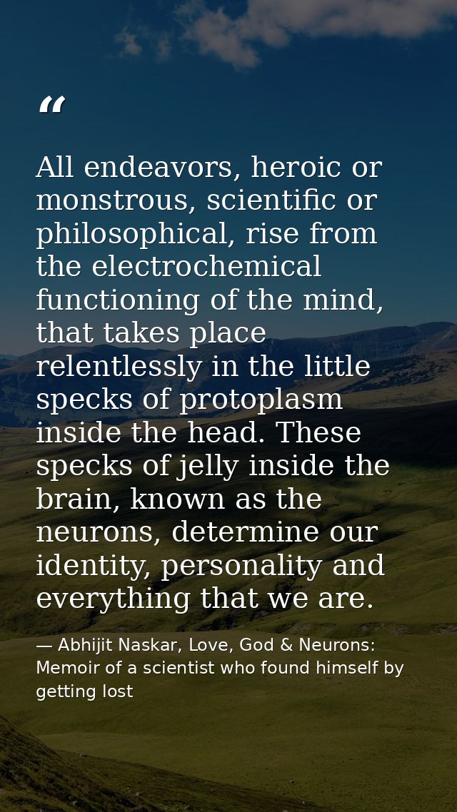 All endeavors, heroic or monstrous, scientific or philosophical, rise from the electrochemical functioning of the mind,  — Abhijit Naskar, Love, God & Neurons: Memoir of a scientist who found himself by getting lost