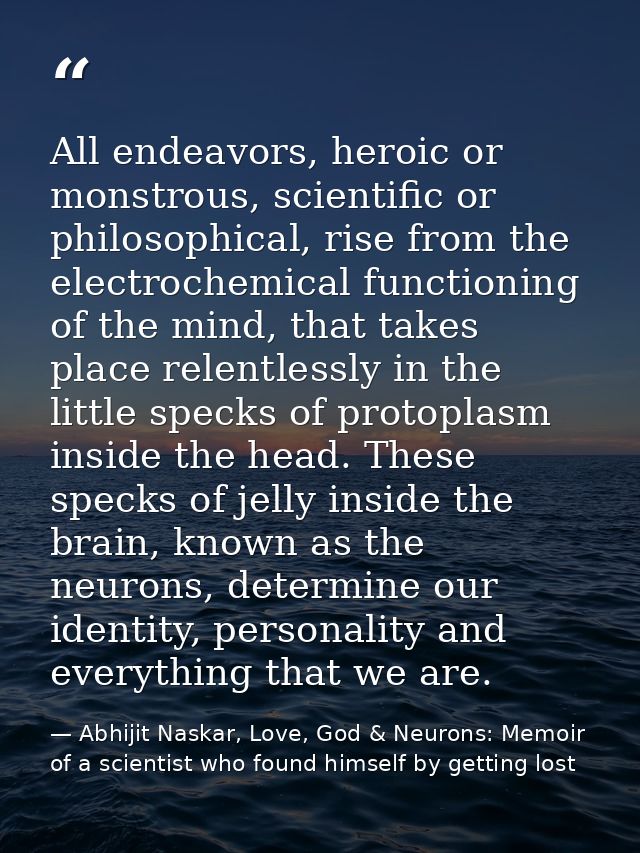 All endeavors, heroic or monstrous, scientific or philosophical, rise from the electrochemical functioning of the mind,  — Abhijit Naskar, Love, God & Neurons: Memoir of a scientist who found himself by getting lost