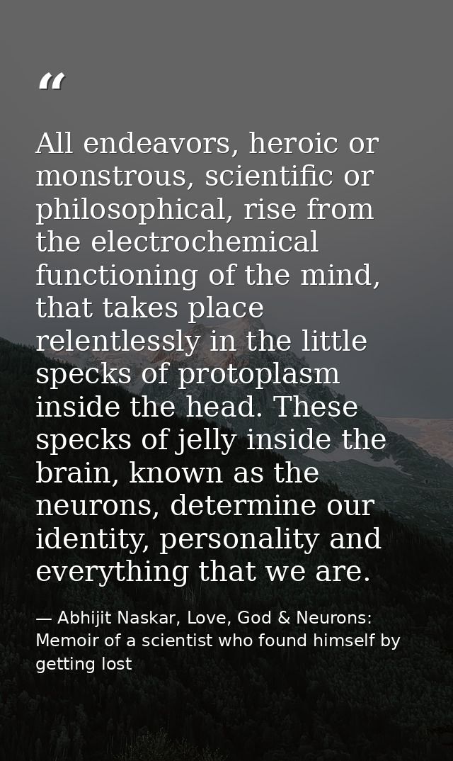 All endeavors, heroic or monstrous, scientific or philosophical, rise from the electrochemical functioning of the mind,  — Abhijit Naskar, Love, God & Neurons: Memoir of a scientist who found himself by getting lost