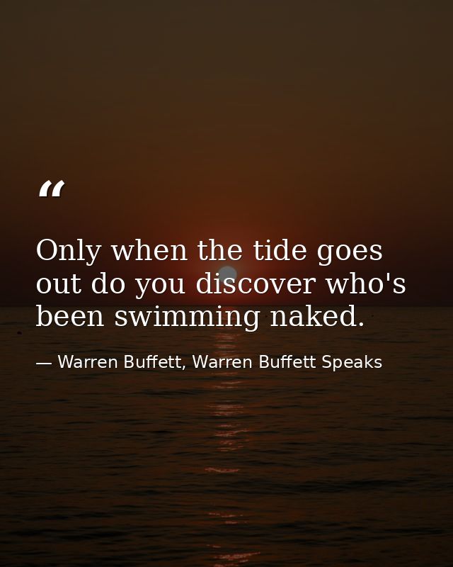 Only when the tide goes out do you discover who's been swimming naked. — Warren Buffett, Warren Buffett Speaks