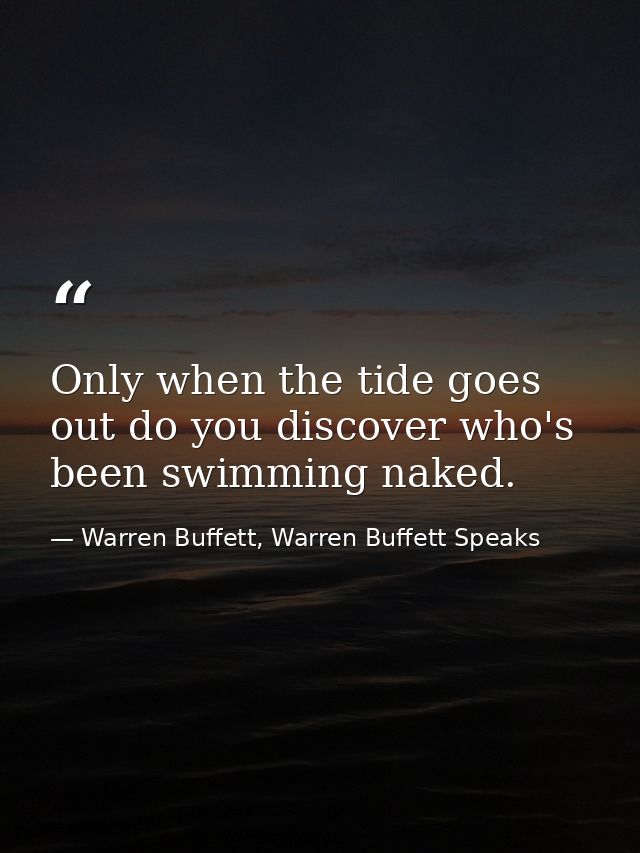 Only when the tide goes out do you discover who's been swimming naked. — Warren Buffett, Warren Buffett Speaks