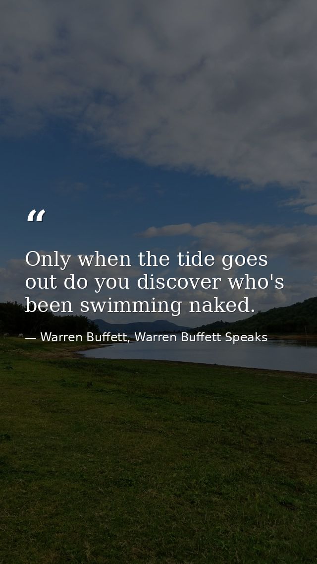 Only when the tide goes out do you discover who's been swimming naked. — Warren Buffett, Warren Buffett Speaks