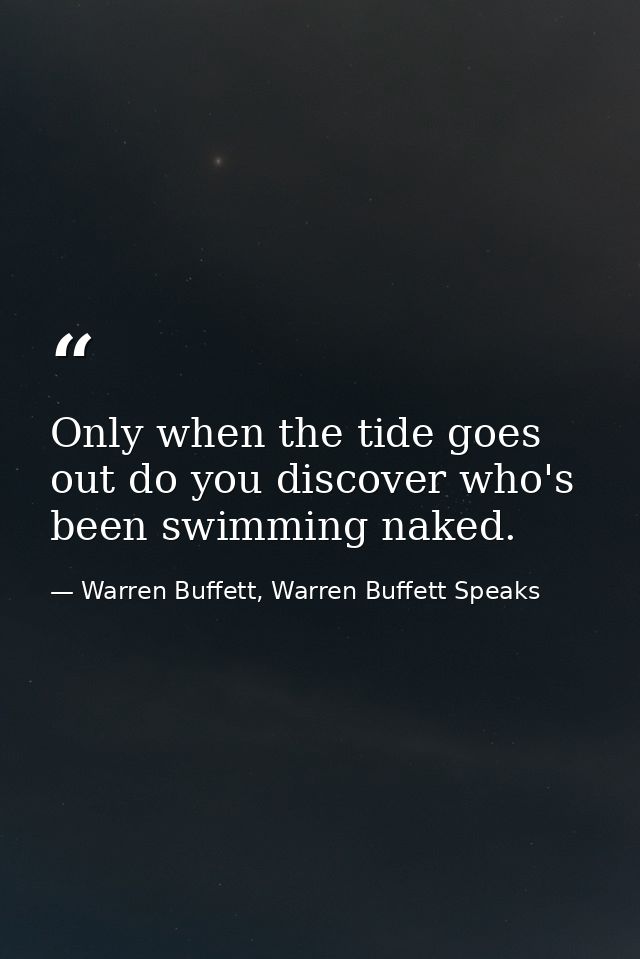 Only when the tide goes out do you discover who's been swimming naked. — Warren Buffett, Warren Buffett Speaks