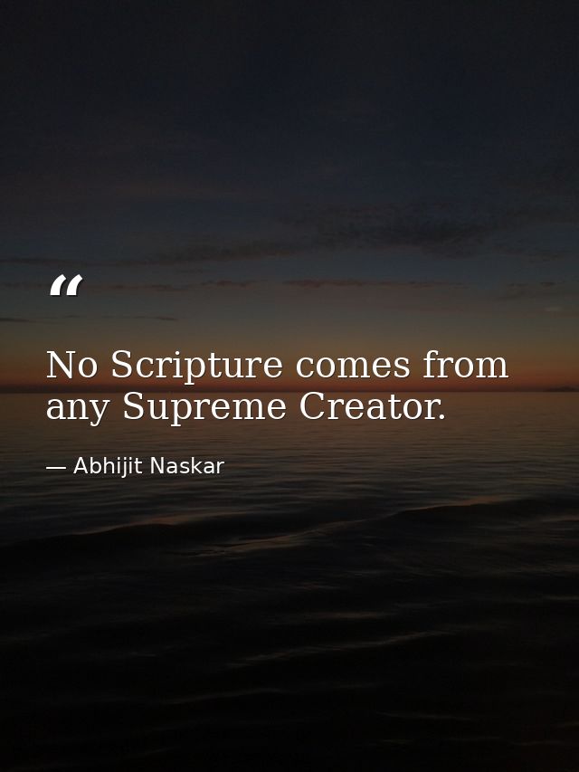 No Scripture comes from any Supreme Creator. — Abhijit Naskar
