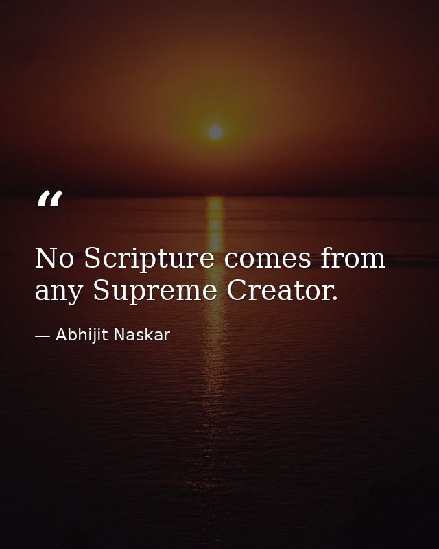 No Scripture comes from any Supreme Creator. — Abhijit Naskar