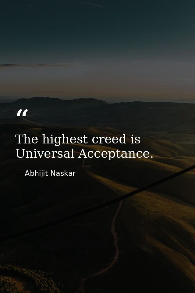 The highest creed is Universal Acceptance. — Abhijit Naskar
