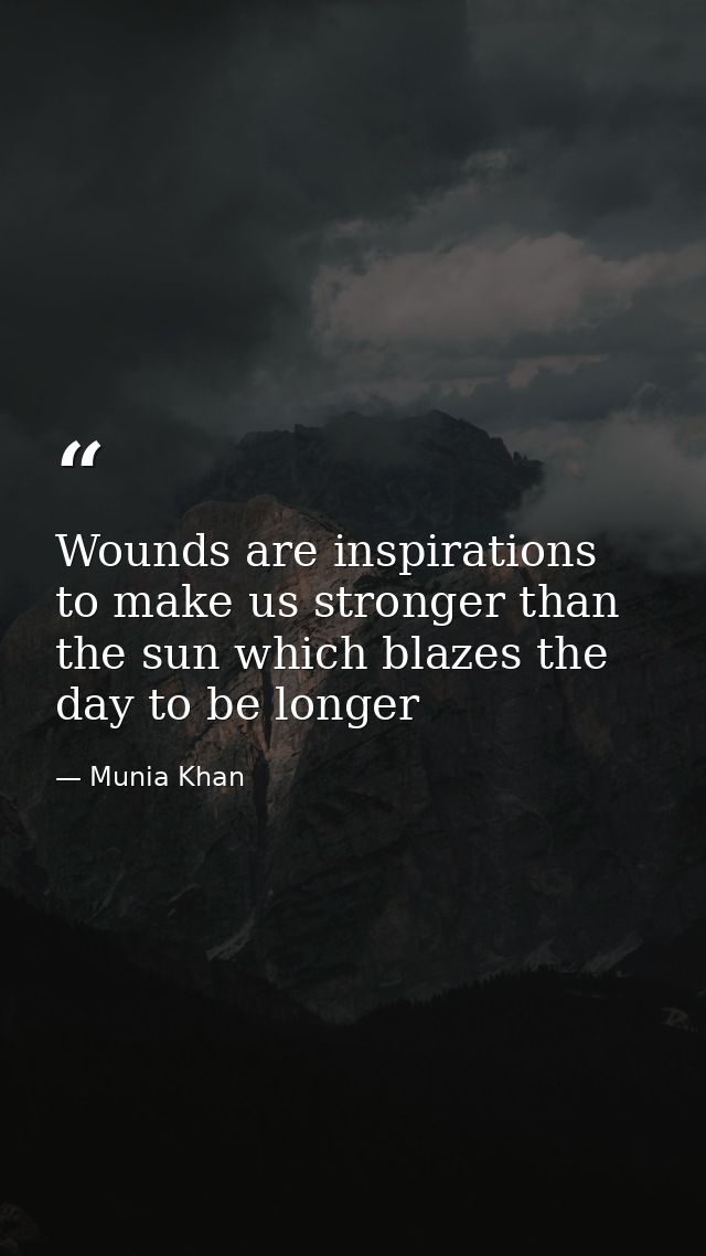 Wounds are inspirations to make us stronger than the sun which blazes the day to be longer — Munia Khan