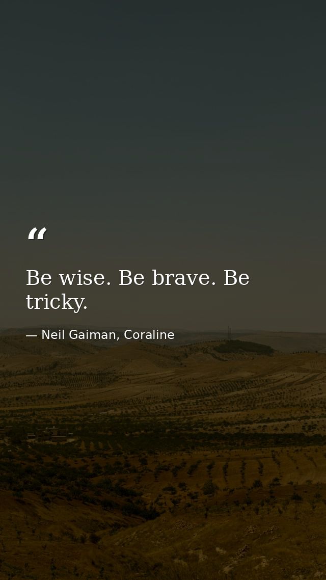 Be wise. Be brave. Be tricky. — Neil Gaiman, Coraline