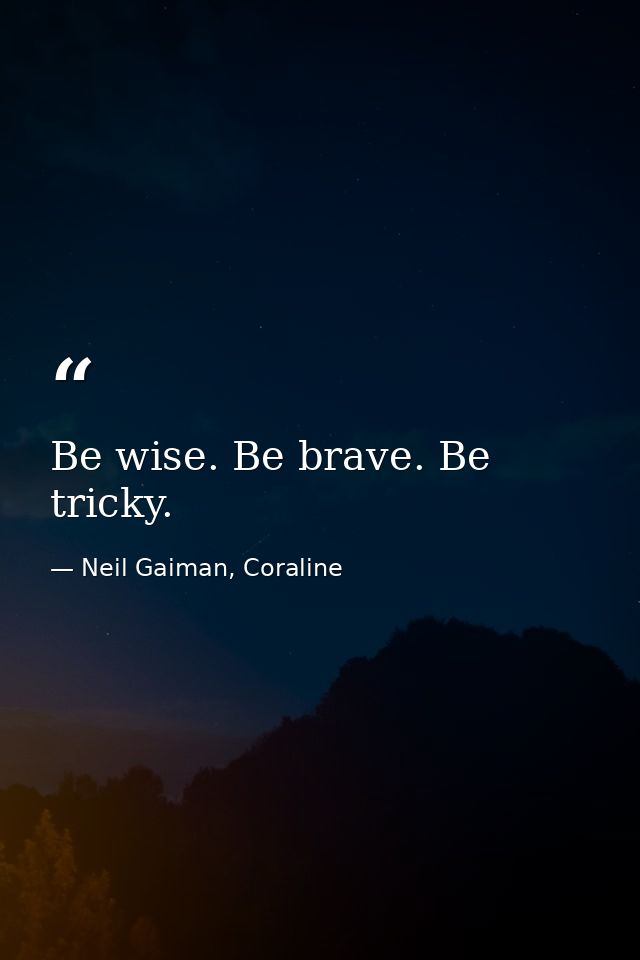 Be wise. Be brave. Be tricky. — Neil Gaiman, Coraline
