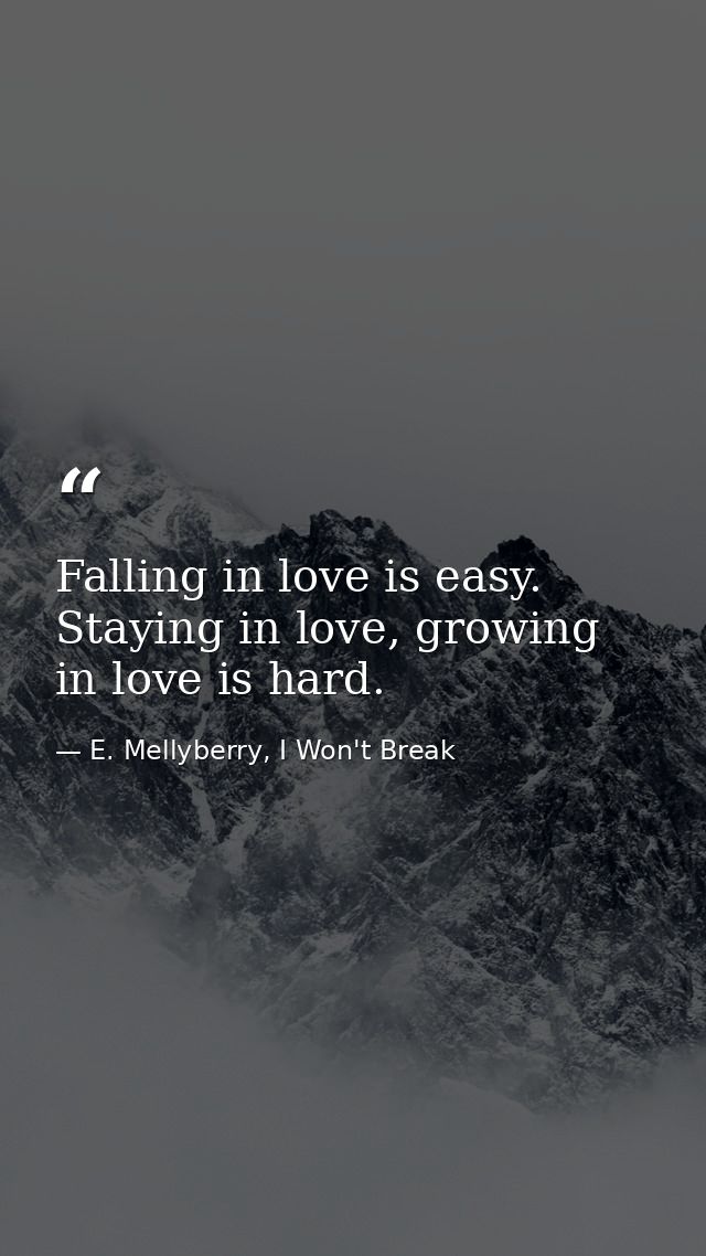Falling in love is easy. Staying in love, growing in love is hard. — E. Mellyberry, I Won't Break
