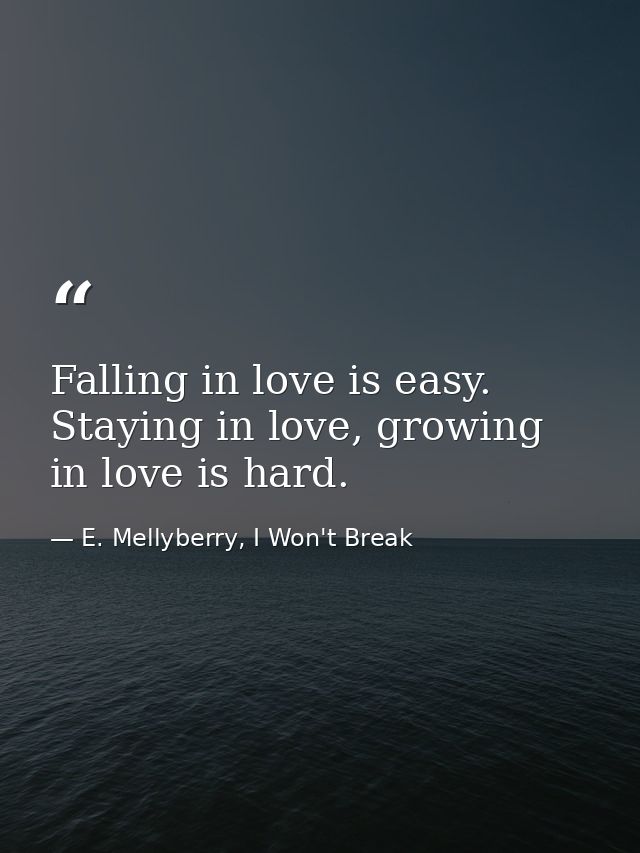 Falling in love is easy. Staying in love, growing in love is hard. — E. Mellyberry, I Won't Break