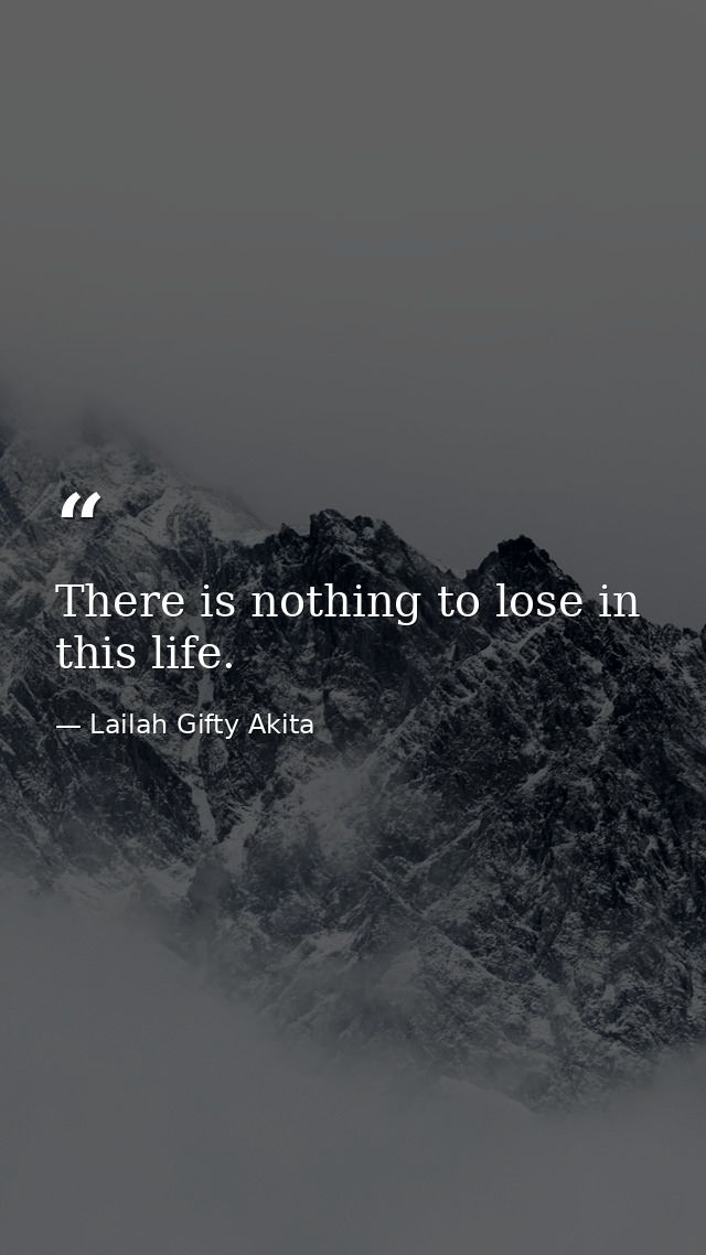 There is nothing to lose in this life. — Lailah Gifty Akita