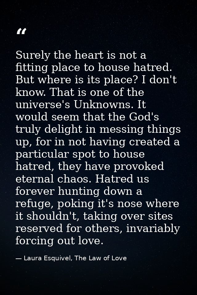 Surely the heart is not a fitting place to house hatred. But where is its place? I don't know. That is one of the univer — Laura Esquivel, The Law of Love