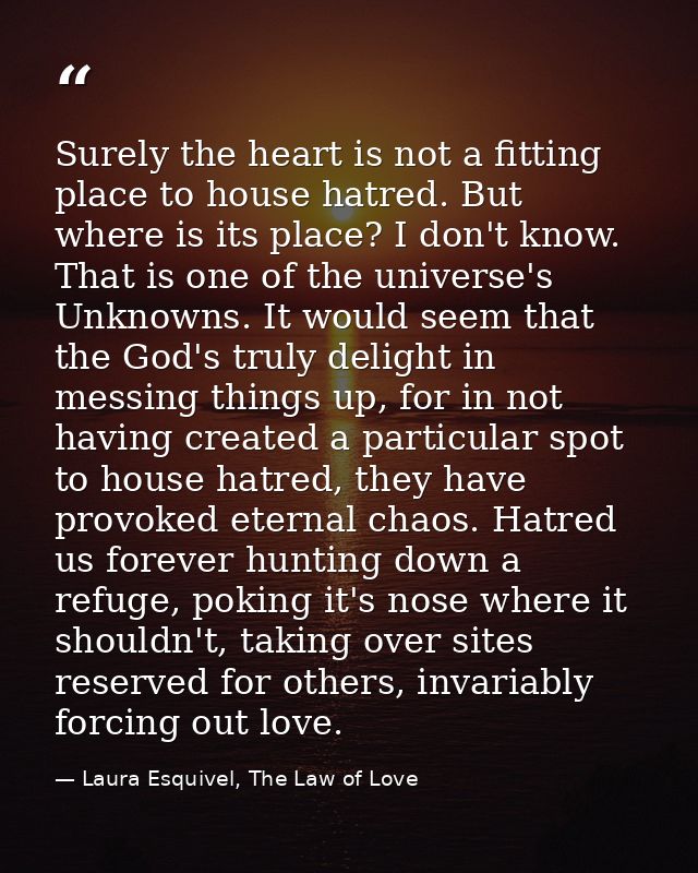 Surely the heart is not a fitting place to house hatred. But where is its place? I don't know. That is one of the univer — Laura Esquivel, The Law of Love