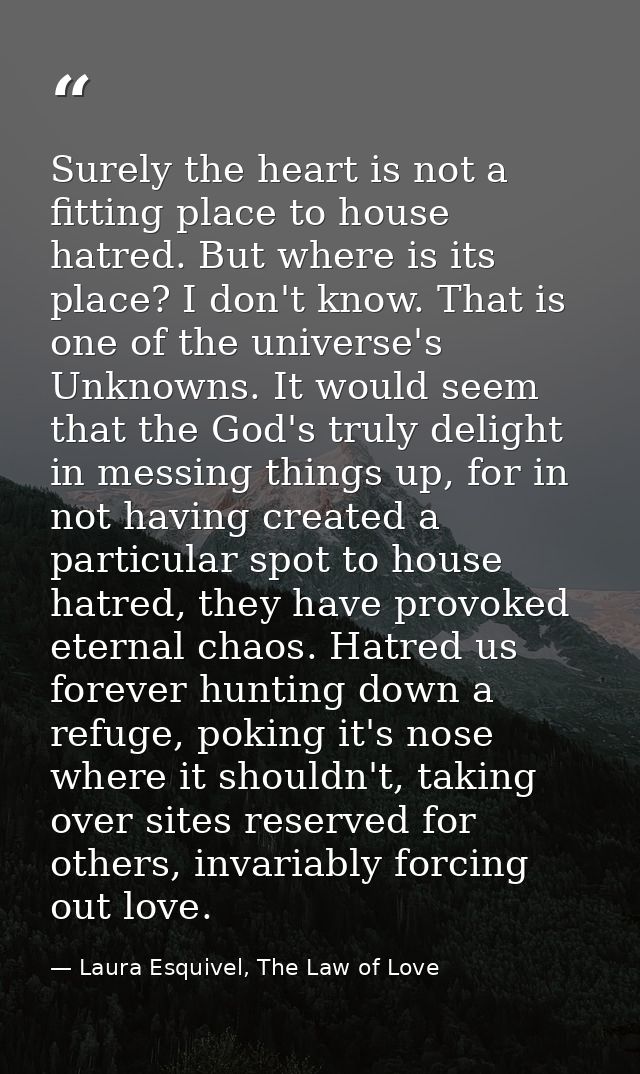 Surely the heart is not a fitting place to house hatred. But where is its place? I don't know. That is one of the univer — Laura Esquivel, The Law of Love