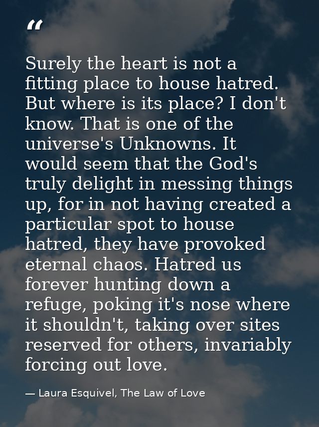 Surely the heart is not a fitting place to house hatred. But where is its place? I don't know. That is one of the univer — Laura Esquivel, The Law of Love