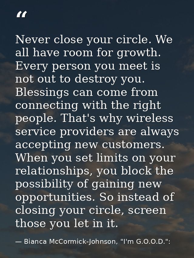 Never close your circle. We all have room for growth. Every person you meet is not out to destroy you. Blessings can com — Bianca McCormick-Johnson, "I'm G.O.O.D.":