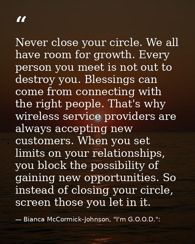 Never close your circle. We all have room for growth. Every person you meet is not out to destroy you. Blessings can com — Bianca McCormick-Johnson, "I'm G.O.O.D.":