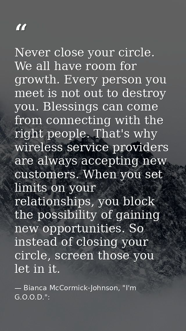 Never close your circle. We all have room for growth. Every person you meet is not out to destroy you. Blessings can com — Bianca McCormick-Johnson, "I'm G.O.O.D.":