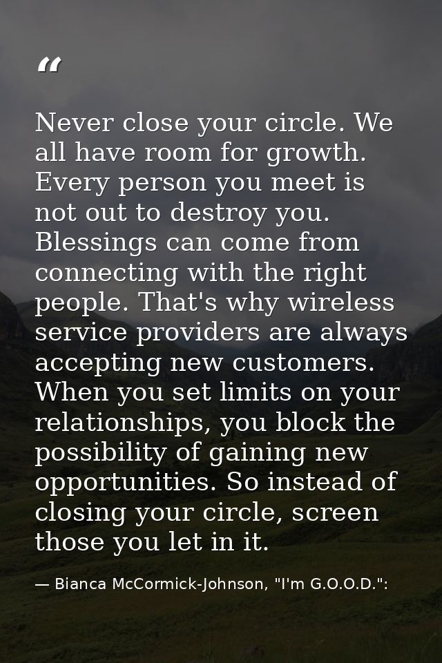 Never close your circle. We all have room for growth. Every person you meet is not out to destroy you. Blessings can com — Bianca McCormick-Johnson, "I'm G.O.O.D.":