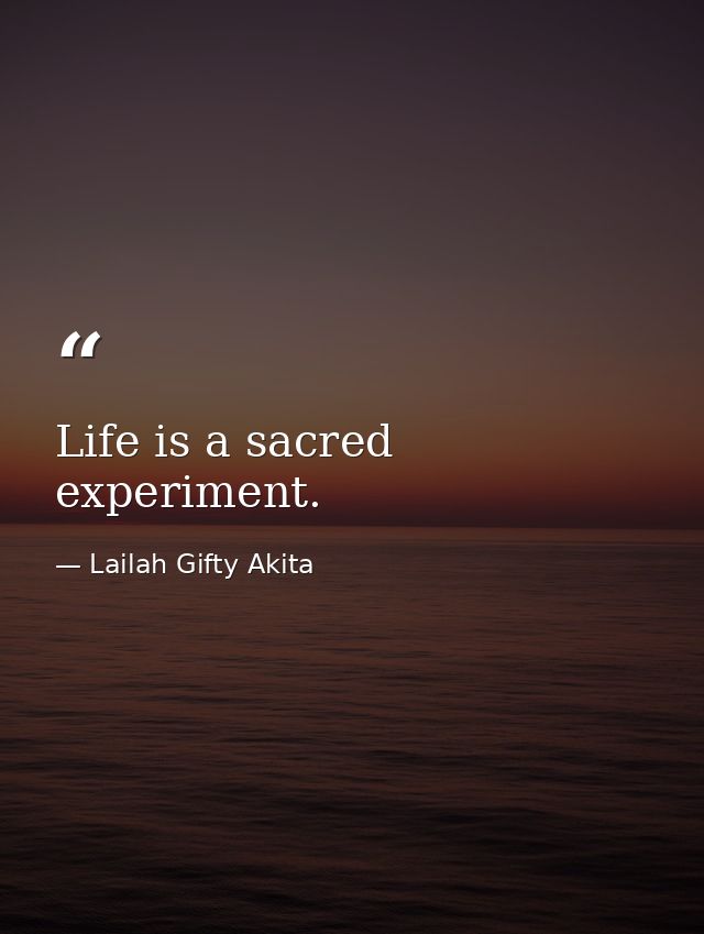 Life is a sacred experiment. — Lailah Gifty Akita