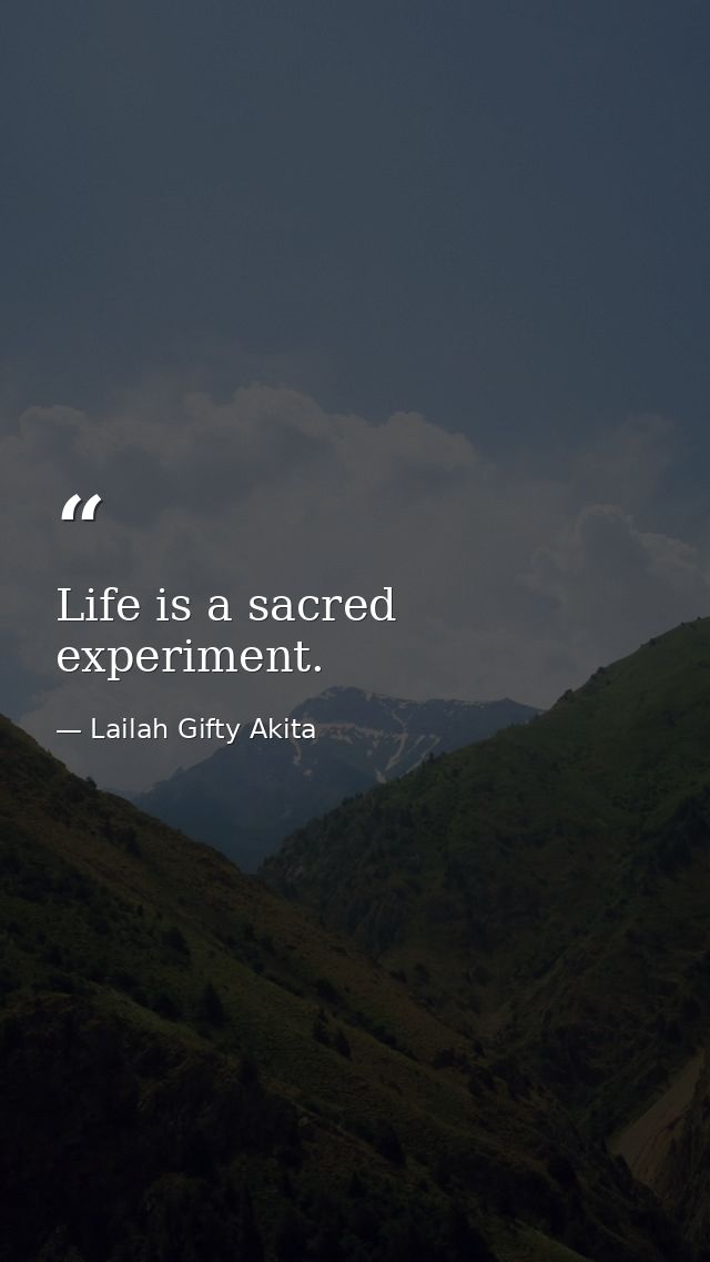 Life is a sacred experiment. — Lailah Gifty Akita