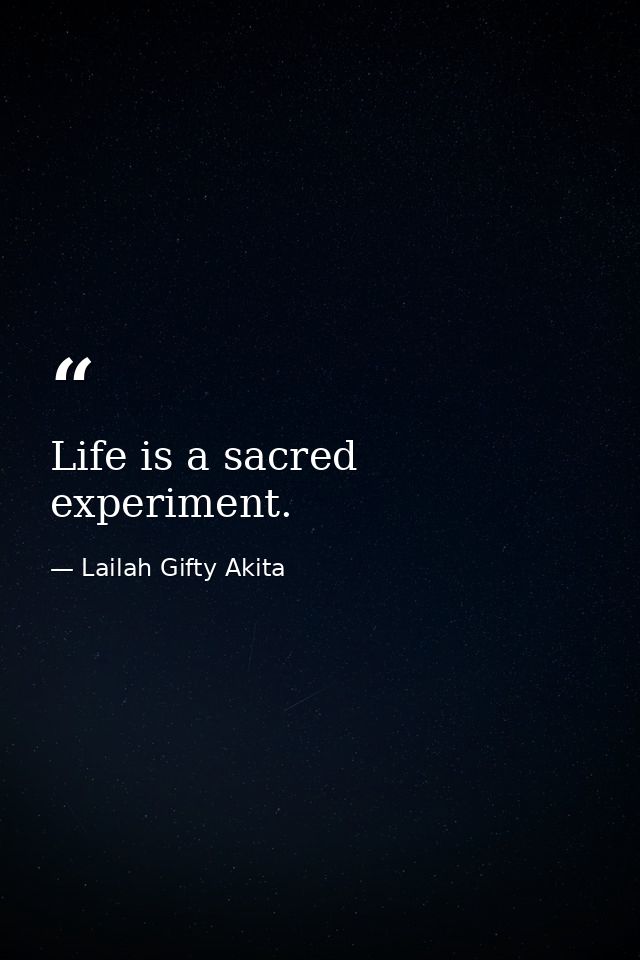 Life is a sacred experiment. — Lailah Gifty Akita
