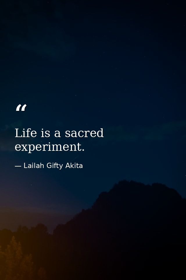 Life is a sacred experiment. — Lailah Gifty Akita