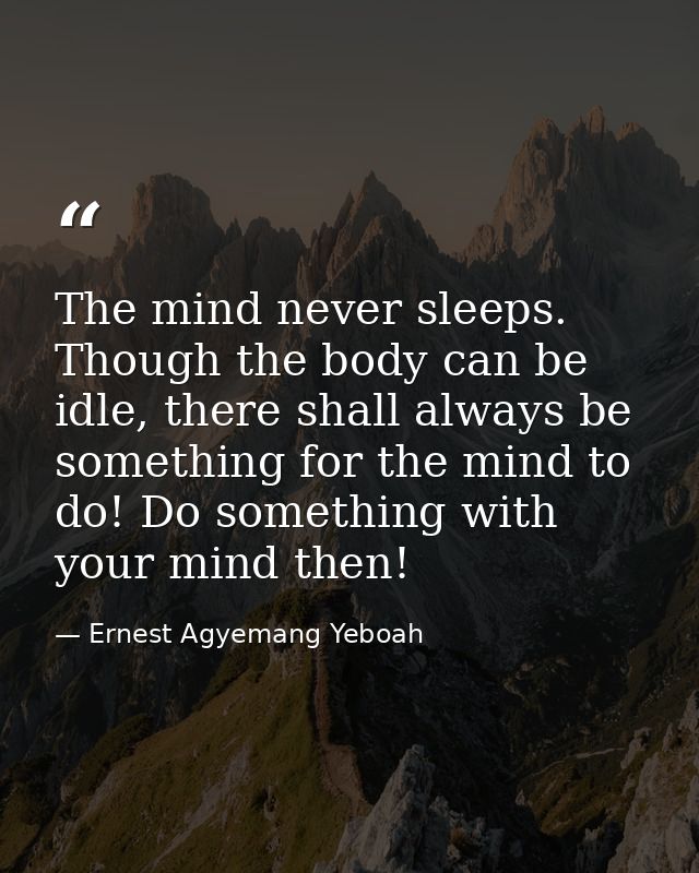 The mind never sleeps. Though the body can be idle, there shall always be something for the mind to do! Do something wit — Ernest Agyemang Yeboah