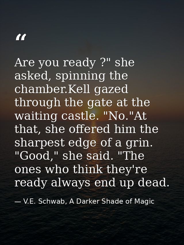 Are you ready ?" she asked, spinning the chamber.Kell gazed through the gate at the waiting castle. "No."At that, she of — V.E. Schwab, A Darker Shade of Magic