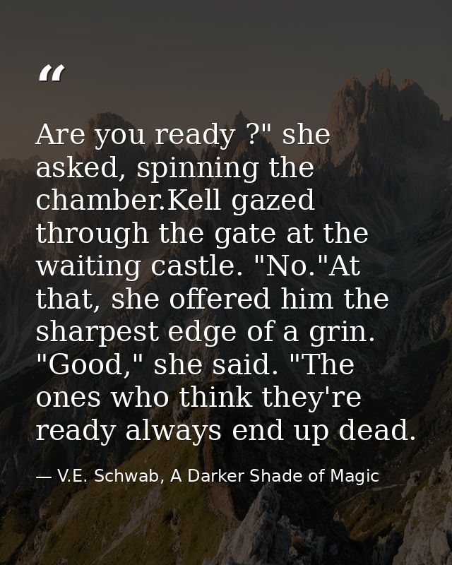 Are you ready ?" she asked, spinning the chamber.Kell gazed through the gate at the waiting castle. "No."At that, she of — V.E. Schwab, A Darker Shade of Magic