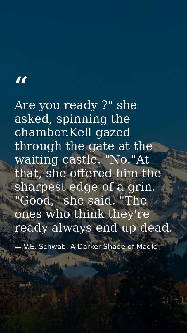 Are you ready ?" she asked, spinning the chamber.Kell gazed through the gate at the waiting castle. "No."At that, she of — V.E. Schwab, A Darker Shade of Magic