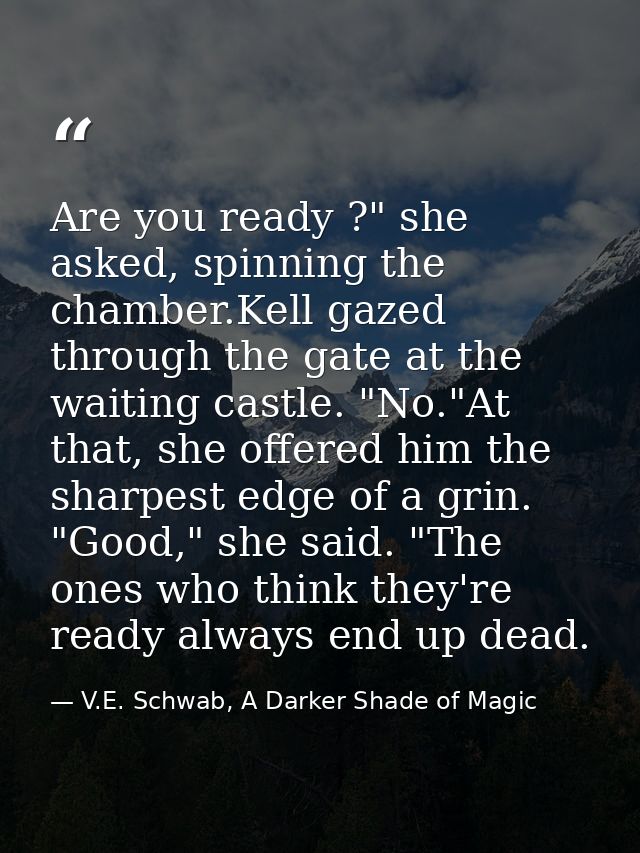 Are you ready ?" she asked, spinning the chamber.Kell gazed through the gate at the waiting castle. "No."At that, she of — V.E. Schwab, A Darker Shade of Magic