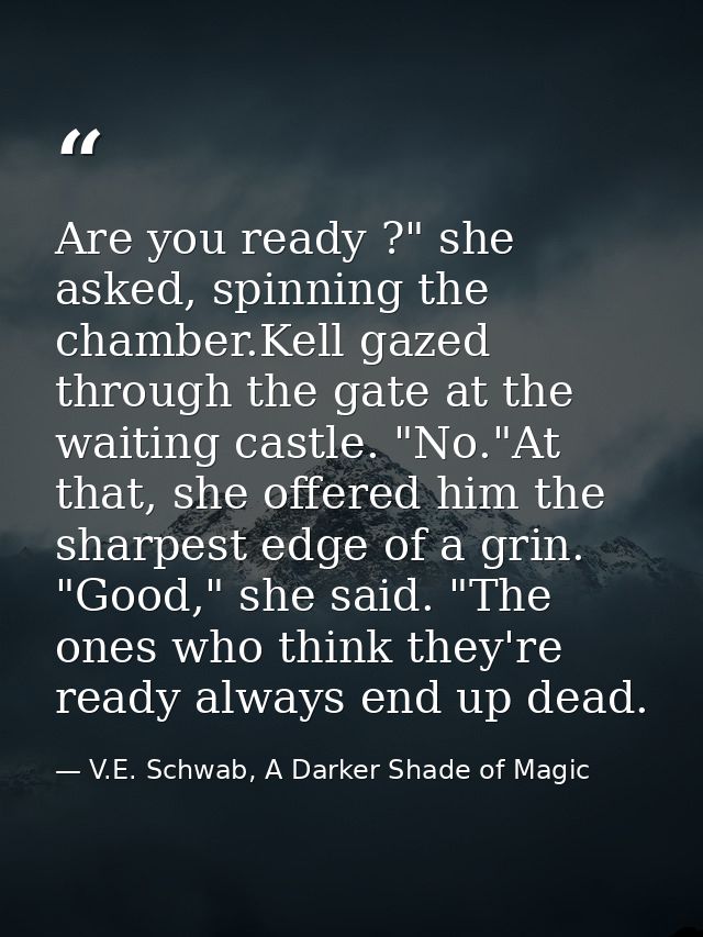 Are you ready ?" she asked, spinning the chamber.Kell gazed through the gate at the waiting castle. "No."At that, she of — V.E. Schwab, A Darker Shade of Magic